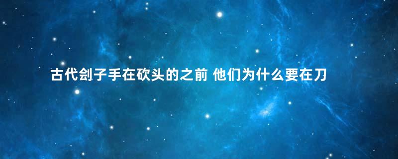 古代刽子手在砍头的之前 他们为什么要在刀上喷一口酒